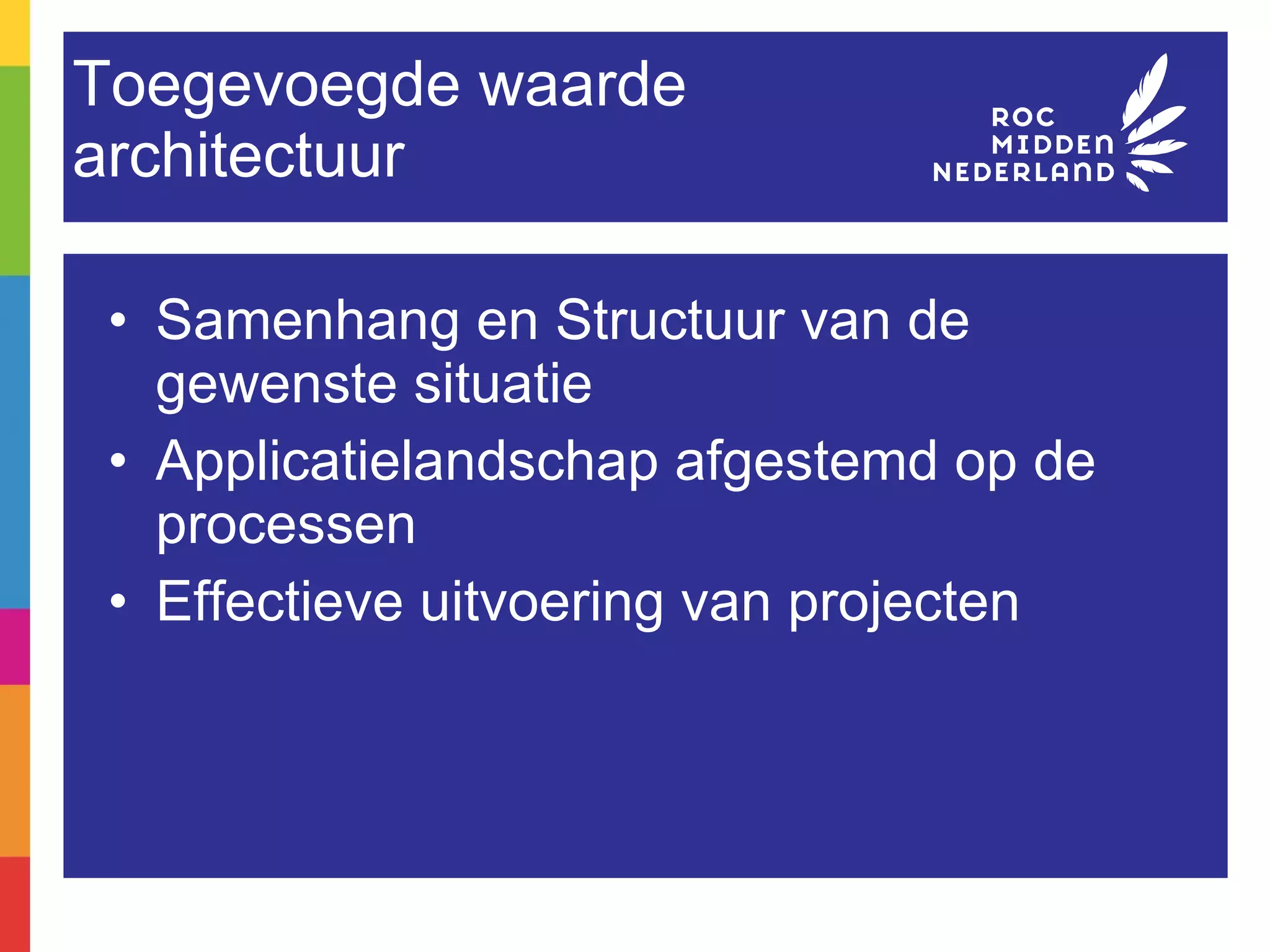 Toegevoegde waarde  architectuur  Samenhang en Structuur van de gewenste situatie Applicatielandschap afgestemd op de processen Effectieve uitvoering van projecten 