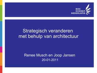 Strategisch veranderen  met behulp van architectuur Renee Musch en Joop Jansen 20-01-2011 