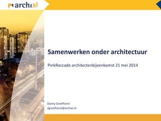 Samenwerken onder architectuur
PinkRoccade architectenbijeenkomst 21 mei 2014
Danny Greefhorst
dgreefhorst@archixl.nl
 