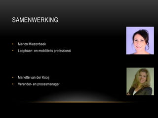 SAMENWERKING
• Marion Miezenbeek
• Loopbaan- en mobiliteits professional
• Mariette van der Kooij
• Verander- en procesmanager
 