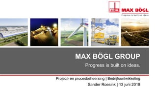 MAX BÖGL GROUP
Progress is built on ideas.
Sander Roesink | 13 juni 2018
Project- en procesbeheersing | Bedrijfsontwikkeling
 