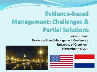 Sara L. Rynes
Evidence-Based Management Conference
                University of Groningen
                   November 7-8, 2011
 
