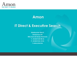 Amon
IT Direct & Executive Search
Maaltecenter Blok G
Derbystraat 297
9051 Gent (St-Denijs-Westrem)
T: +32 (0) 9 242 88 16
F: +32 (0) 9 221 54 01
I: www.amon.be