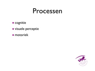 Processen
• cognitie
• visuele perceptie
• motoriek
 