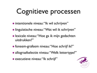 Cognitieve processen
• intentionele niveau: “Ik wil schrijven”
• linguïstische niveau: “Wat wil ik schrijven”
• lexicale n...
