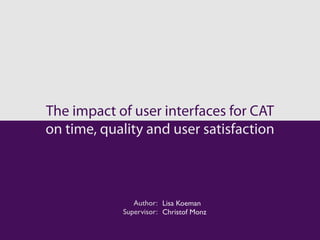 The impact of user interfaces for CAT
on time, quality and user satisfaction



               Author: Lisa Koeman
            Supervisor: Christof Monz
 
