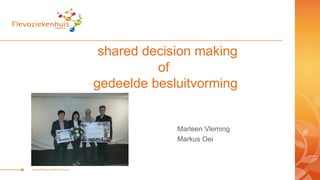 shared decision making 
of 
gedeelde besluitvorming 
Marleen Vleming 
Markus Oei 
 