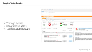 @jfversluis |
Running Tests - Results
19
• Through e-mail
• Integrated in VSTS
• Test Cloud dashboard
 