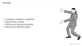 @jfversluis |
It’s a wrap!
20
• Quality on mobile is important
• Easy & fast UI tests
• Running on physical devices
• Not just for Xamarin apps
 
