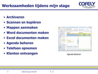 Werkzaamheden tijdens mijn stage Archiveren Scannen en kopiëren Mappen aanmaken Word documenten maken Excel documenten maken Agenda beheren Telefoon opnemen Klanten ontvangen Agenda beheren 