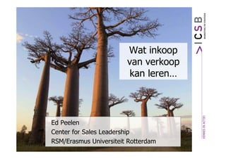 Wat inkoop
                        van verkoop
                         kan leren…




Ed Peelen
Center for Sales Leadership
RSM/Erasmus Universiteit Rotterdam
 