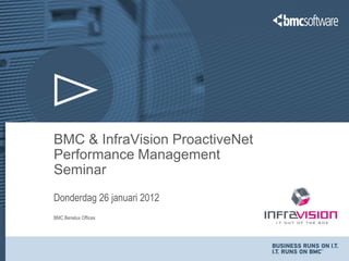 BMC & InfraVision ProactiveNet
Performance Management
Seminar
Donderdag 26 januari 2012
BMC Benelux Offices
 