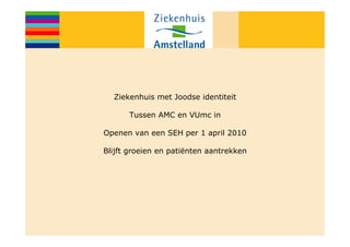 Ziekenhuis met Joodse identiteit

      Tussen AMC en VUmc in

Openen van een SEH per 1 april 2010

Blijft groeien en patiënten aantrekken
 