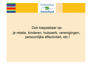 Ook toepasbaar op:
je relatie, kinderen, huiswerk, verenigingen,
          persoonlijke effectiviteit, etc.!
 