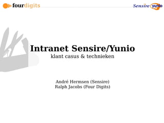 Intranet Sensire/Yunio
    klant casus & technieken




     André Hermsen (Sensire)
     Ralph Jacobs (Four Digits)
 