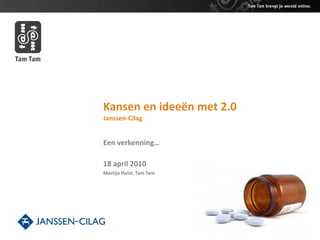 Kansen en ideeën met 2.0
Janssen-Cilag


Een verkenning…

18 april 2010
Martijn Hulst, Tam Tam
 