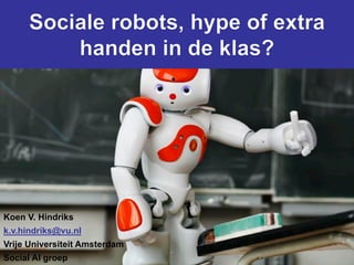 Koen V. Hindriks Sociale robots, hype of extra handen in de klas? 1
1
Koen V. Hindriks
k.v.hindriks@vu.nl
Vrije Universiteit Amsterdam
Social AI groep
 