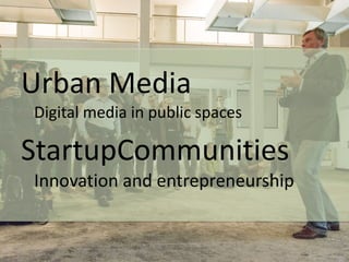 Urban Media
Digital media in public spaces

StartupCommunities
Innovation and entrepreneurship

 