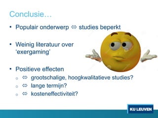 Conclusie…
• Populair onderwerp  studies beperkt
• Weinig literatuur over
‘exergaming’
• Positieve effecten
o  grootschalige, hoogkwalitatieve studies?
o  lange termijn?
o  kosteneffectiviteit?
 