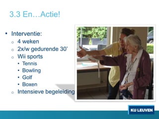 3.3 En…Actie!
• Interventie:
o 4 weken
o 2x/w gedurende 30’
o Wii sports
• Tennis
• Bowling
• Golf
• Boxen
o Intensieve begeleiding
 