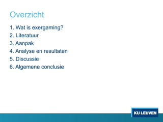 Overzicht
1. Wat is exergaming?
2. Literatuur
3. Aanpak
4. Analyse en resultaten
5. Discussie
6. Algemene conclusie
 
