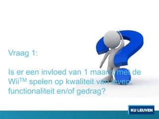 Vraag 1:
Is er een invloed van 1 maand met de
WiiTM spelen op kwaliteit van leven,
functionaliteit en/of gedrag?
 