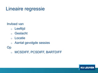 Lineaire regressie
Invloed van
o Leeftijd
o Geslacht
o Locatie
o Aantal gevolgde sessies
Op
o MCSDIFF, PCSDIFF, BARTDIFF
 