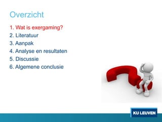 Overzicht
1. Wat is exergaming?
2. Literatuur
3. Aanpak
4. Analyse en resultaten
5. Discussie
6. Algemene conclusie
 