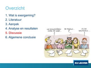 Overzicht
1. Wat is exergaming?
2. Literatuur
3. Aanpak
4. Analyse en resultaten
5. Discussie
6. Algemene conclusie
 