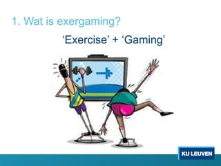 1. Wat is exergaming?
‘Exercise’ + ‘Gaming’
 
