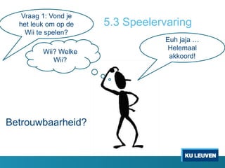 5.3 Speelervaring
Wii? Welke
Wii?
Euh jaja …
Helemaal
akkoord!
Vraag 1: Vond je
het leuk om op de
Wii te spelen?
Betrouwbaarheid?
 