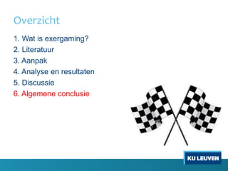 Overzicht
1. Wat is exergaming?
2. Literatuur
3. Aanpak
4. Analyse en resultaten
5. Discussie
6. Algemene conclusie
 