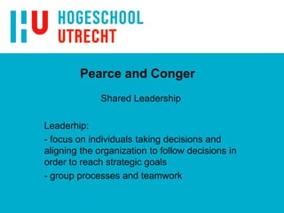 Pearce and Conger
Shared Leadership
Leaderhip:
- focus on individuals taking decisions and
aligning the organization to follow decisions in
order to reach strategic goals
- group processes and teamwork
 