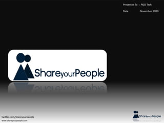 www.shareyourpeople.com
Presented To : P&O Tech
Date :November, 2010
twitter.com/shareyourpeople
 