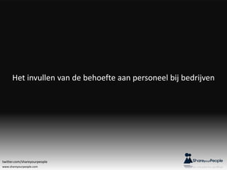 www.shareyourpeople.com
Het invullen van de behoefte aan personeel bij bedrijven
twitter.com/shareyourpeople
 