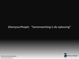 www.shareyourpeople.com
ShareyourPeople: “Samenwerking is de oplossing”
twitter.com/shareyourpeople
 
