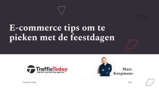 Shopping Today 2021
E-commerce tips om te
pieken met de feestdagen
Marc
Koopmans
 
