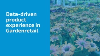 Data-driven
product
experience in
Gardenretail
 