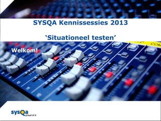 SYSQA Kennissessies 2013
‘Situationeel testen’

© SYSQA Almere

Welkom!

1

 
