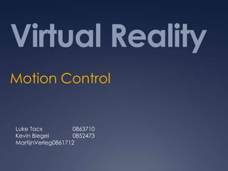 Virtual Reality
Motion Control
Luke Tacx 0863710
Kevin Biegel 0852473
MartijnVerleg0861712
 
