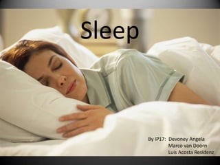 Sleep


        By IP17: Devoney Angela
                 Marco van Doorn
                 Luis Acosta Residenz
 