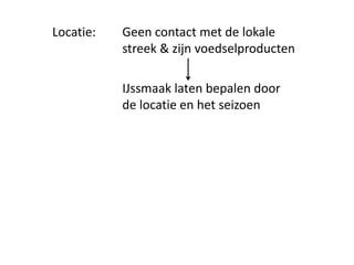 Locatie:   Geen contact met de lokale
           streek & zijn voedselproducten

           IJssmaak laten bepalen door
           de locatie en het seizoen
 