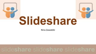 Slideshare
Nina Zawadzki
 