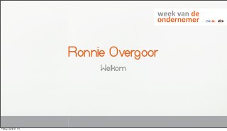 Ronnie Overgoor
                            Welkom




Friday, April 12, 13
 