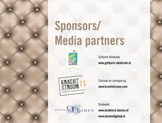 Sponsors/
Media partners
        Golfpark Almkreek
        www.golfpark-almkreek.nl




        Concept en vormgeving
        www.krachtstroom.com




        Drukwerk
        www.drukkerij-damen.nl
        www.damendigitaal.nl
 