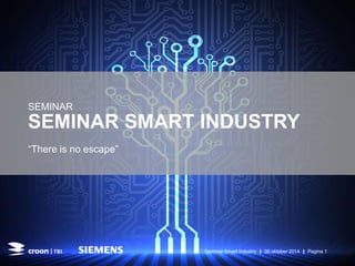SEMINAR 
SEMINAR SMART INDUSTRY 
“There is no escape” 
Seminar Smart Industry | 30 oktober 2014 | Pagina 1 
 