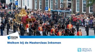 Den Haag, Prinsjesdag 2013
Welkom bij de Masterclass Inkomen
@Aegon_NL
#AegonPD13
 