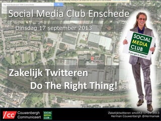 Zakelijktwitteren smc053 17-09-2013
Herman Couwenbergh @Hermaniak
Social Media Club Enschede
Couwenbergh
Communiceert
Dinsdag 17 september 2013
Zakelijk Twitteren
Do The Right Thing!
 