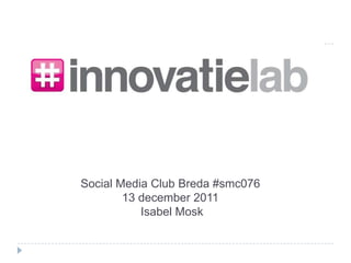Social Media Club Breda #smc076
        13 december 2011
           Isabel Mosk
 