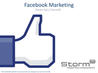 Facebook Marketing
                                                        Sander Hof // StormMC




*Alle voorbeelden gebruikt in deze presentatie zijn campagnes op naam van StormMC
 